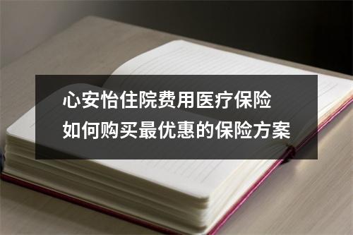 心安怡住院费用医疗保险 如何购买最优惠的保险方案