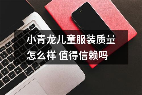 小青龙儿童服装质量怎么样 值得信赖吗