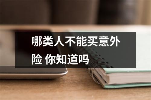 哪类人不能买意外险 你知道吗 