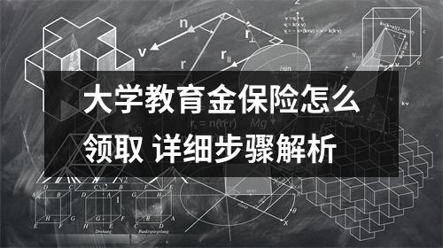 大学教育金保险怎么领取 详细步骤解析