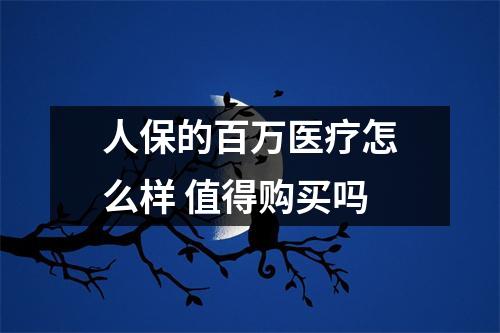 人保的百万医疗怎么样 值得购买吗