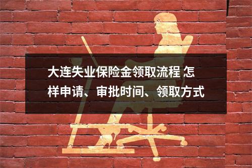 大连失业保险金领取流程 怎样申请、审批时间、领取方式