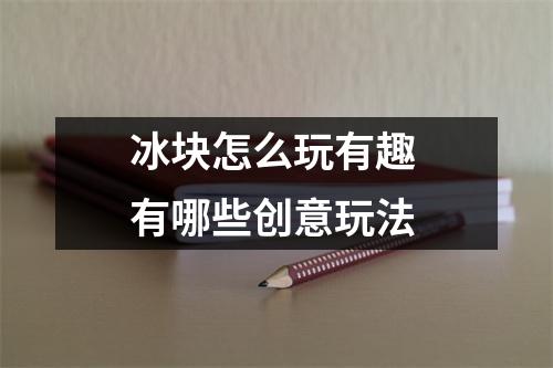 冰块怎么玩有趣 有哪些创意玩法