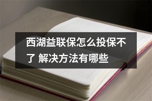 西湖益联保怎么投保不了 解决方法有哪些