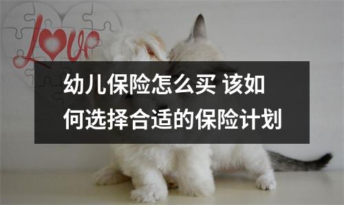 幼儿保险怎么买 该如何选择合适的保险计划