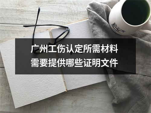广州工伤认定所需材料 需要提供哪些证明文件