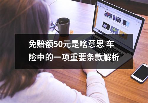 免赔额50元是啥意思 车险中的一项重要条款解析