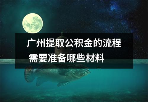 广州提取公积金的流程 需要准备哪些材料 