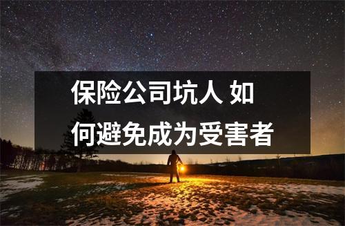 保险公司坑人 如何避免成为受害者