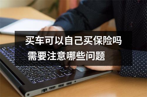 买车可以自己买保险吗 需要注意哪些问题