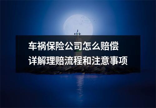车祸保险公司怎么赔偿 详解理赔流程和注意事项