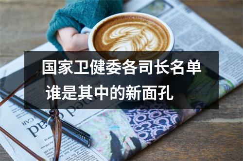 国家卫健委各司长名单 谁是其中的新面孔