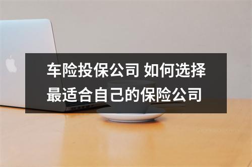 车险投保公司 如何选择最适合自己的保险公司
