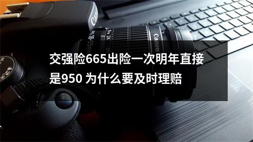 交强险665出险一次明年直接是950 为什么要及时理赔