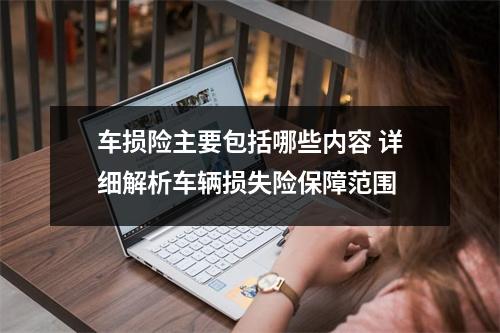 车损险主要包括哪些内容 详细解析车辆损失险保障范围