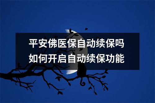 平安佛医保自动续保吗 如何开启自动续保功能