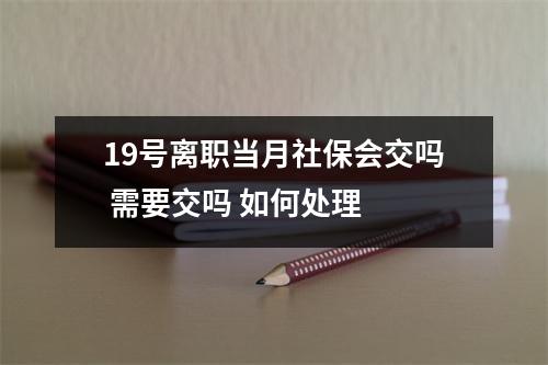 19号离职当月社保会交吗 需要交吗 如何处理