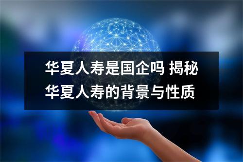 华夏人寿是国企吗 揭秘华夏人寿的背景与性质