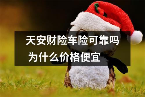 天安财险车险可靠吗 为什么价格便宜