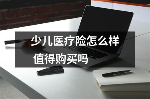 少儿医疗险怎么样 值得购买吗 