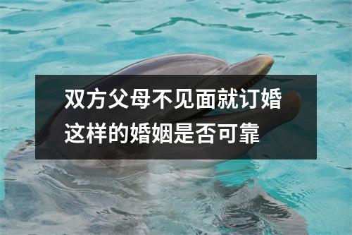 双方父母不见面就订婚 这样的婚姻是否可靠 