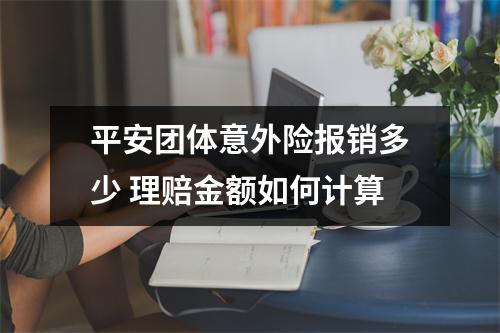 平安团体意外险报销多少 理赔金额如何计算