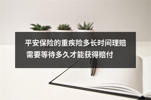 平安保险的重疾险多长时间理赔 需要等待多久才能获得赔付