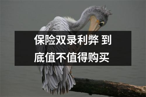 保险双录利弊 到底值不值得购买 