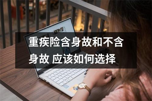 重疾险含身故和不含身故 应该如何选择