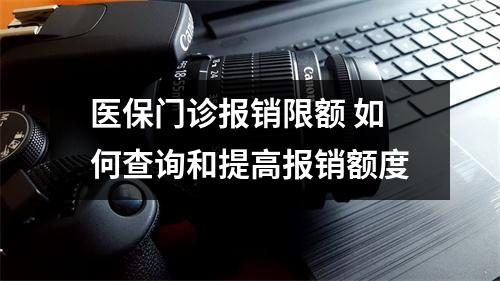 医保门诊报销限额 如何查询和提高报销额度