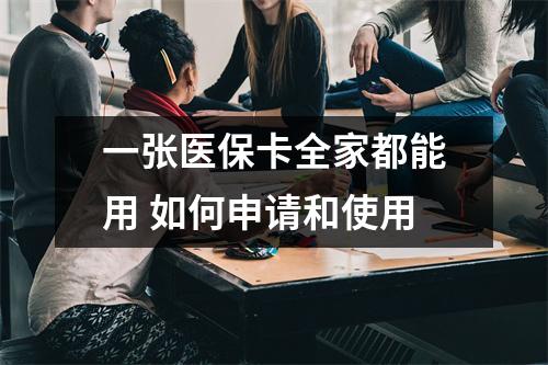 一张医保卡全家都能用 如何申请和使用