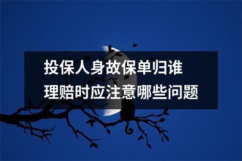 投保人身故保单归谁 理赔时应注意哪些问题