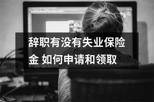 辞职有没有失业保险金 如何申请和领取