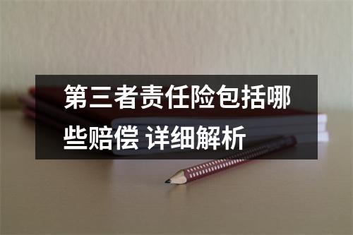 第三者责任险包括哪些赔偿 详细解析