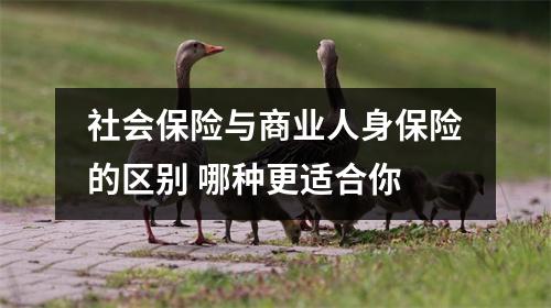 社会保险与商业人身保险的区别 哪种更适合你