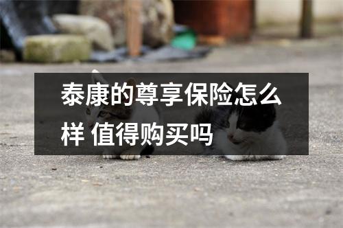 泰康的尊享保险怎么样 值得购买吗 