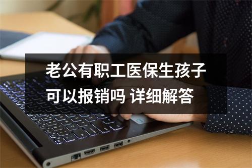 老公有职工医保生孩子可以报销吗 详细解答