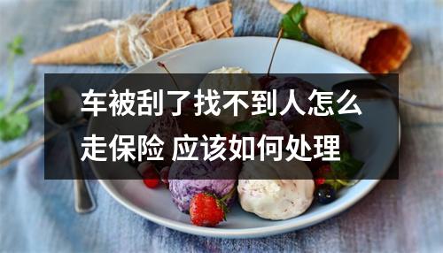 车被刮了找不到人怎么走保险 应该如何处理