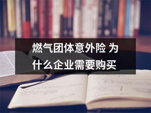 燃气团体意外险 为什么企业需要购买 