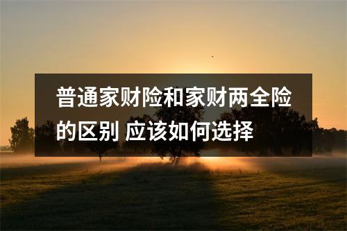 普通家财险和家财两全险的区别 应该如何选择