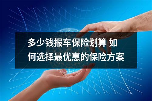 多少钱报车保险划算 如何选择最优惠的保险方案