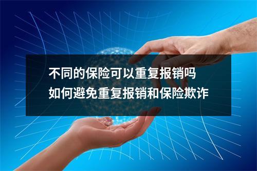 不同的保险可以重复报销吗 如何避免重复报销和保险欺诈