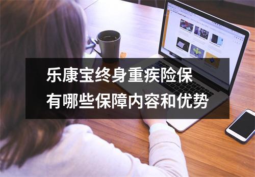 乐康宝终身重疾险保 有哪些保障内容和优势