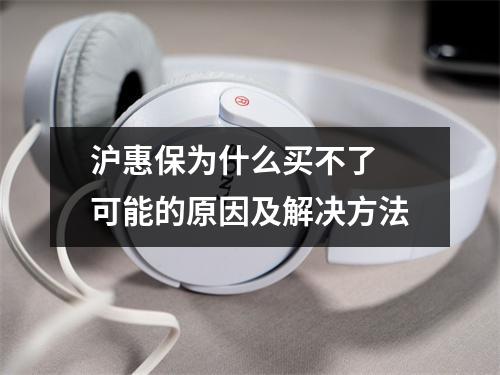 沪惠保为什么买不了 可能的原因及解决方法