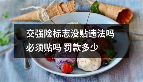 交强险标志没贴违法吗 必须贴吗 罚款多少 