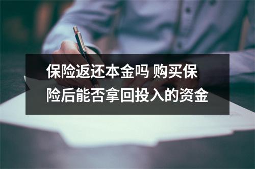 保险返还本金吗 购买保险后能否拿回投入的资金