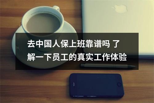 去中国人保上班靠谱吗 了解一下员工的真实工作体验
