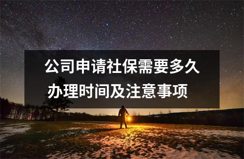 公司申请社保需要多久 办理时间及注意事项