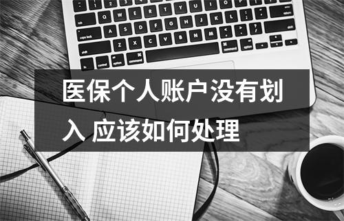 医保个人账户没有划入 应该如何处理