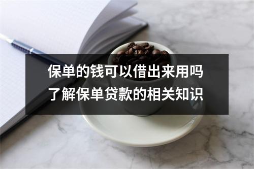 保单的钱可以借出来用吗 了解保单贷款的相关知识